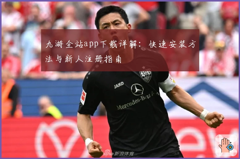 九游全站app下载详解:快速安装方法与新人注册指南