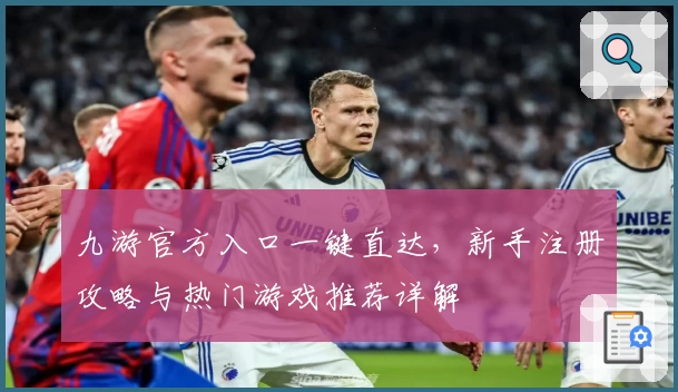 九游官方入口一键直达，新手注册攻略与热门游戏推荐详解