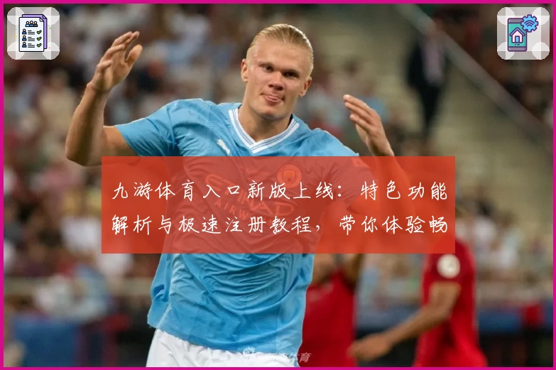 九游体育入口新版上线：特色功能解析与极速注册教程，带你体验畅快操作