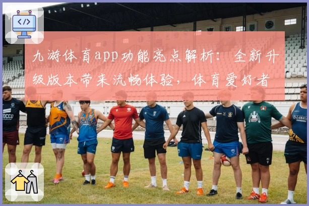 九游体育app功能亮点解析:全新升级版本带来流畅体验,体育爱好者必备助手