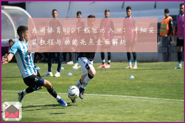 九游体育app下载官方入口:详细安装教程与功能亮点全面解析