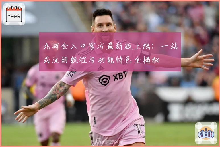 九游会入口官方最新版上线：一站式注册教程与功能特色全揭秘