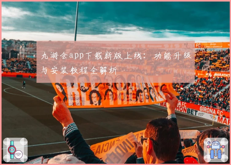 九游会app下载新版上线:功能升级与安装教程全解析