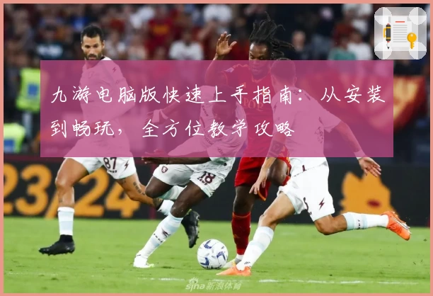 九游电脑版快速上手指南：从安装到畅玩，全方位教学攻略