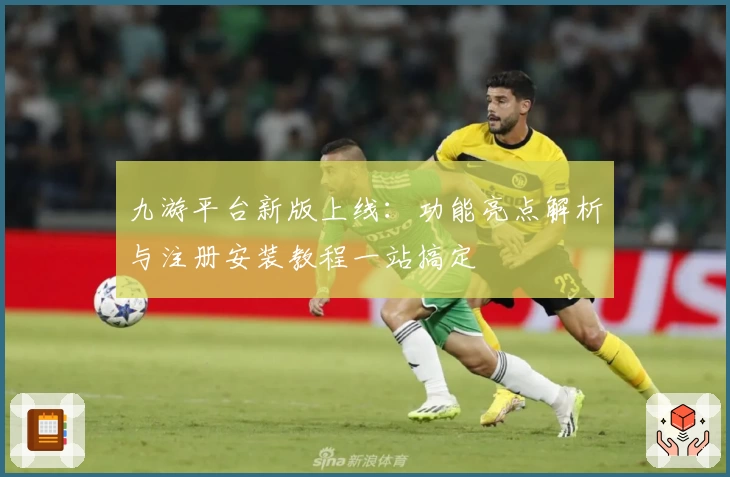 九游平台新版上线:功能亮点解析与注册安装教程一站搞定