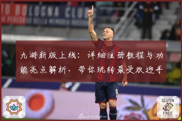 九游新版上线:详细注册教程与功能亮点解析,带你玩转最受欢迎手游平台