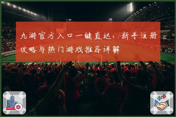九游官方入口一键直达，新手注册攻略与热门游戏推荐详解