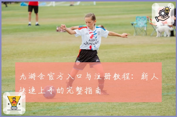 九游会官方入口与注册教程:新人快速上手的完整指南
