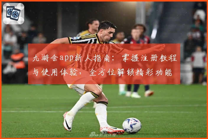 九游会app新人指南：掌握注册教程与使用体验，全方位解锁精彩功能亮点
