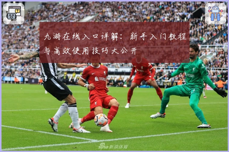九游在线入口详解：新手入门教程与高效使用技巧大公开