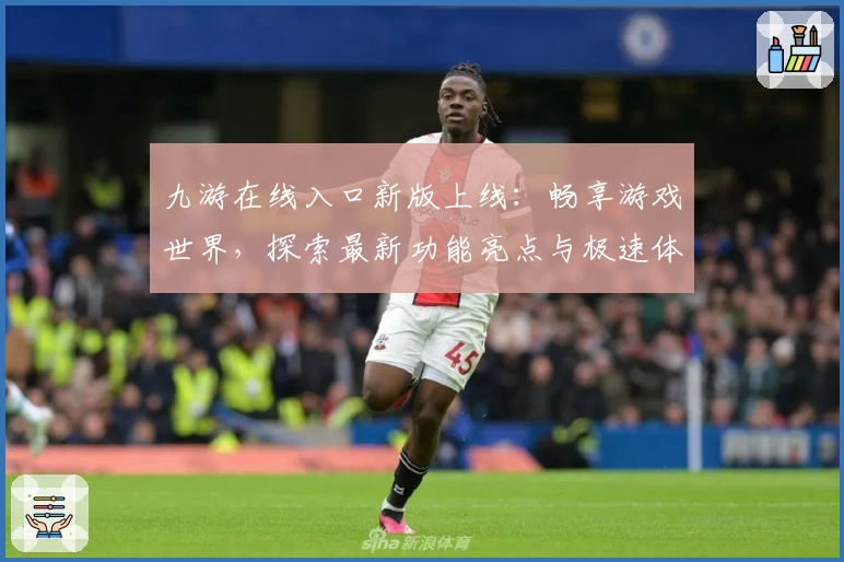 九游在线入口新版上线:畅享游戏世界,探索最新功能亮点与极速体验