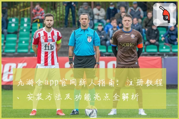 九游会app官网新人指南：注册教程、安装方法及功能亮点全解析