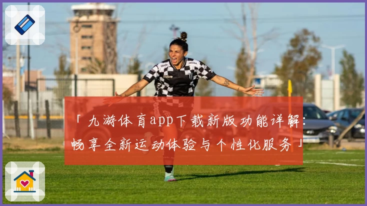 「九游体育app下载新版功能详解：畅享全新运动体验与个性化服务」