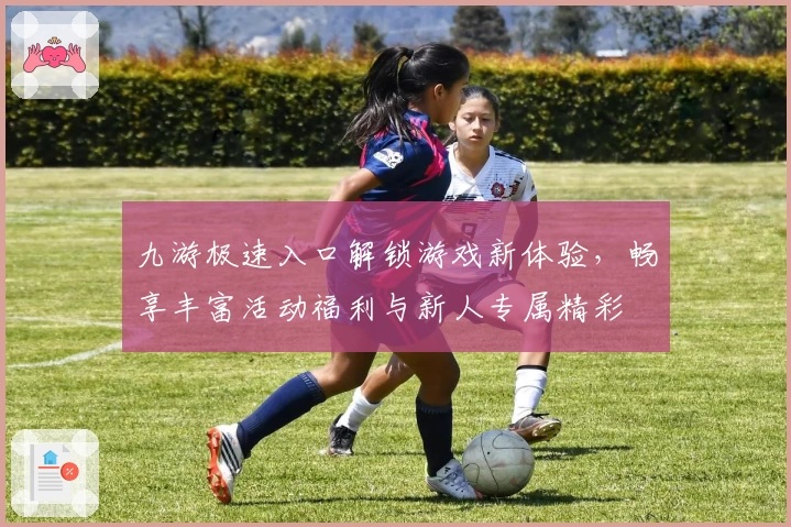 九游极速入口解锁游戏新体验，畅享丰富活动福利与新人专属精彩