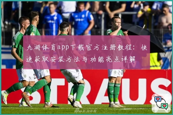 九游体育app下载官方注册教程：快速获取安装方法与功能亮点详解