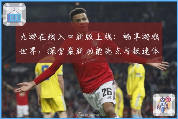 九游在线入口新版上线：畅享游戏世界，探索最新功能亮点与极速体验