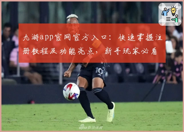 九游app官网官方入口：快速掌握注册教程及功能亮点，新手玩家必看