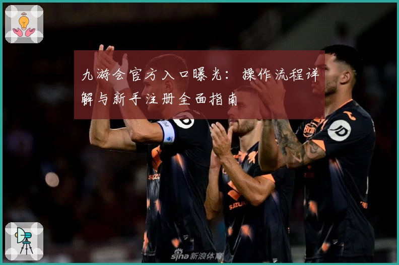 九游会官方入口曝光：操作流程详解与新手注册全面指南