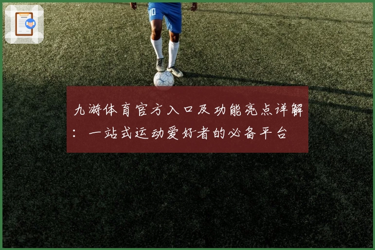 九游体育官方入口及功能亮点详解：一站式运动爱好者的必备平台