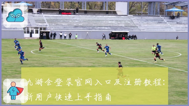 九游会登录官网入口及注册教程：新用户快速上手指南
