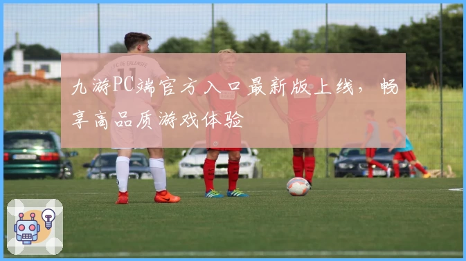 九游PC端官方入口最新版上线，畅享高品质游戏体验