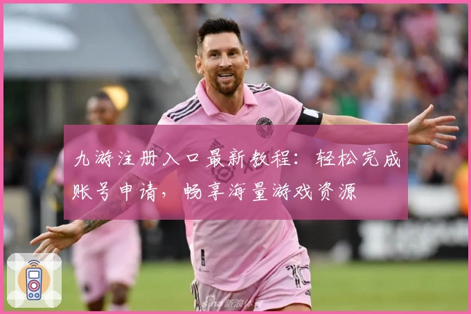 九游注册入口最新教程：轻松完成账号申请，畅享海量游戏资源