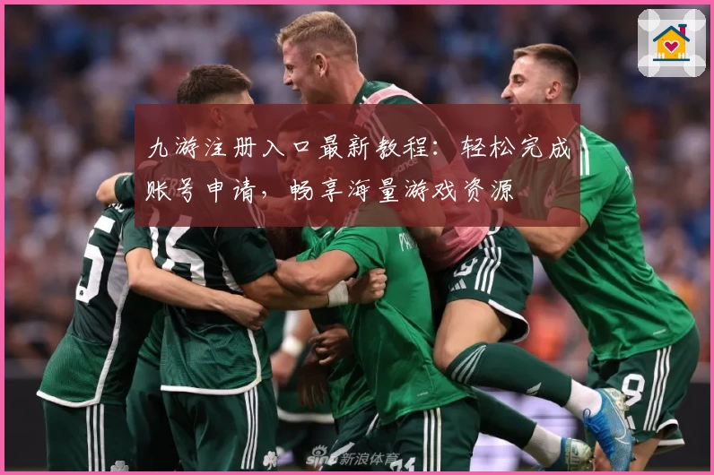 九游注册入口最新教程：轻松完成账号申请，畅享海量游戏资源