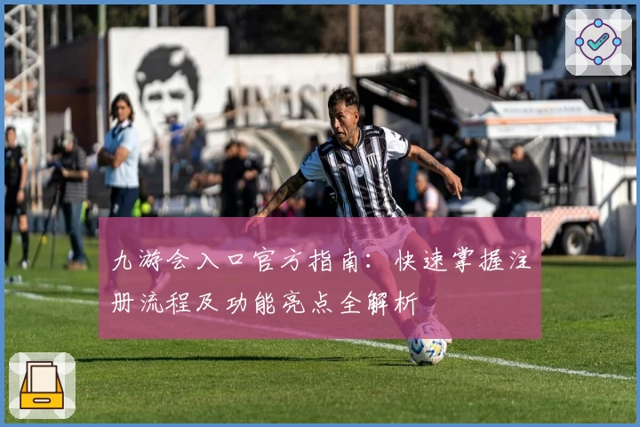 九游会入口官方指南:快速掌握注册流程及功能亮点全解析