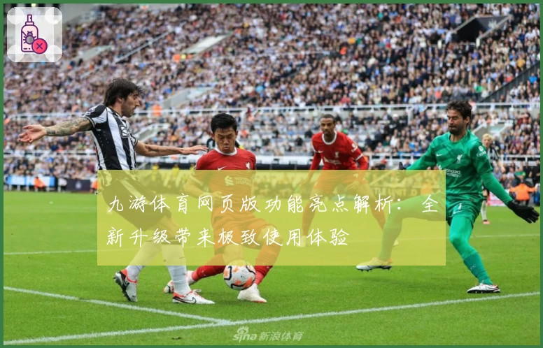 九游体育网页版功能亮点解析:全新升级带来极致使用体验