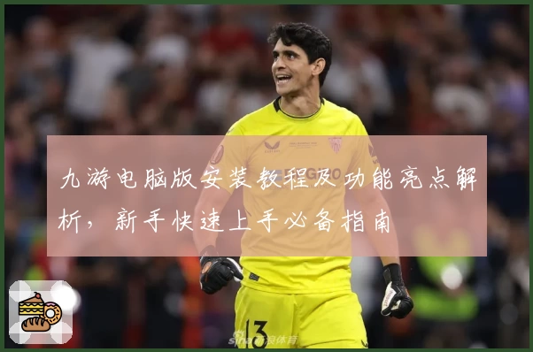 九游电脑版安装教程及功能亮点解析，新手快速上手必备指南