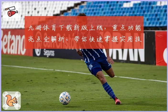 九游体育下载新版上线，重点功能亮点全解析，带你快速掌握实用技巧助力畅玩体验