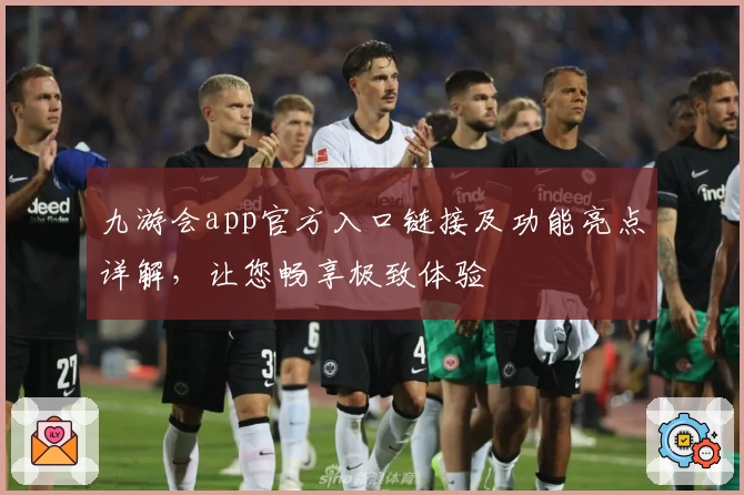 九游会app官方入口链接及功能亮点详解,让您畅享极致体验