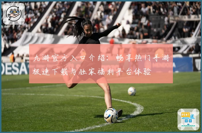 九游官方入口介绍：畅享热门手游极速下载与独家福利平台体验