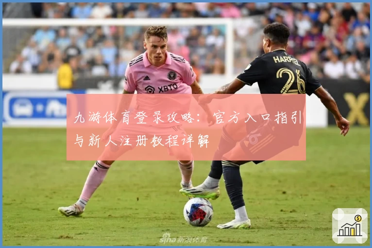 九游体育登录攻略：官方入口指引与新人注册教程详解