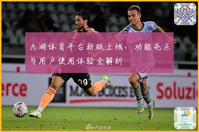 九游体育平台新版上线，功能亮点与用户使用体验全解析