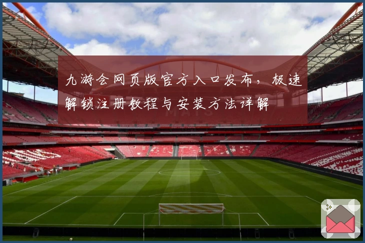 九游会网页版官方入口发布，极速解锁注册教程与安装方法详解